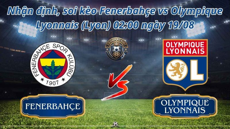 Soi kèo Fenerbahçe vs Olympique Lyonnais (Lyon) 02:00 ngày 19/08 Soi kèo Fenerbahçe vs Olympique Lyonnais (Lyon) 02:00 ngày 19/08