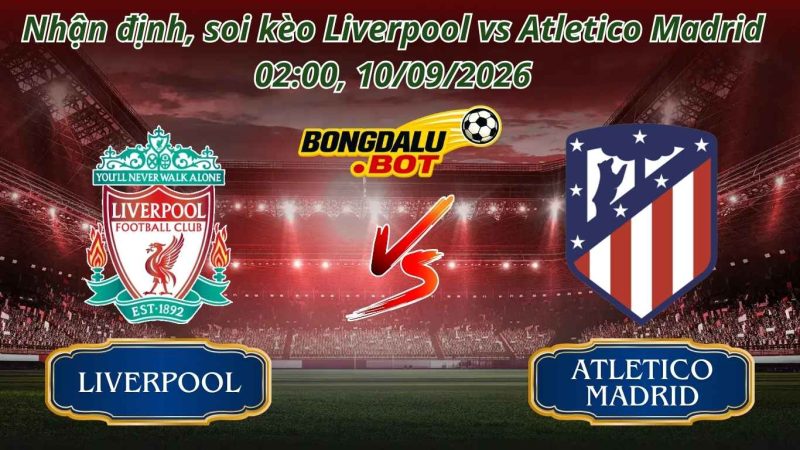 Nhận Định, Soi kèo Liverpool vs Atlético Madrid 02:00 ngày 10/09/2026